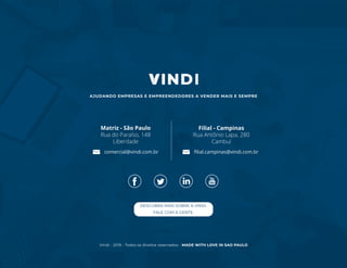 Vindi - 2019 - Todos os direitos reservados - MADE WITH LOVE IN SAO PAULO
AJUDANDO EMPRESAS E EMPREENDEDORES A VENDER MAIS E SEMPRE
comercial@vindi.com.br filial.campinas@vindi.com.br
Filial - Campinas
Rua Antônio Lapa, 280
Cambuí
Matriz - São Paulo
Rua do Paraíso, 148
Liberdade
DESCUBRA MAIS SOBRE A VINDI.
FALE COM A GENTE.
 