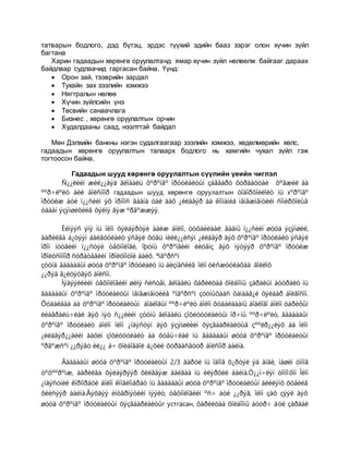 татварын бодлого, дэд бүтэц, эрдэс түүхий эдийн бааз зэрэг олон хүчин зүйл
багтана
Харин гадаадын хөрөнгө оруулалтанд ямар хүчин зүйл нөлөөлж байгааг дараах
байдлаар судлаачид гаргасан байна. Үүнд:
 Орон зай, тээврийн зардал
 Тухайн зах зээлийн хэмжээ
 Нягтралын нөлөө
 Хүчин зүйлсийн үнэ
 Төсвийн санаачлага
 Бизнес , хөрөнгө оруулалтын орчин
 Худалдааны саад, нээлттэй байдал
Мөн Дэлхийн банкны нэгэн судалгаагаар зээлийн хэмжээ, хөдөлмөрийн хөлс,
гадаадын хөрөнгө оруулалтын талаарх бодлого нь хамгийн чухал зүйл гэж
тогтоосон байна.
Гадаадын шууд хөрөнгө оруулалтын сүүлийн үеийн чиглэл
Ñ¿¿ëèéí æèë¿¿äýä ãëîáàëü õºðºíãº îðóóëàëòûí çàãâàðò õóðäàöòàé õºãæèë áà
ººð÷ëºëò áèé áîëñíîîð гадаадын шууд хөрөнгө оруулалтын òîäîðõîéëîëò íü хºðºíãº
îðóóëæ áóé ï¿¿ñèéí ýõ îðíîîñ ãàäíà òàë äàõ ¿éëäâýð áà êîìïàíèä ìåíåæìåíòèéí ñîíèðõîëûã
óäààí ýçýìøèõèéã õýëíý ãýæ ºðãºææýý.
Èéìýýñ ýíý íü îëîí õýëáýðòýé áàéæ áîëíî, òóõàéëáàë: ãàäíû ï¿¿ñèéí øóóä ýçýìøèë,
áàðèëãà á¿òýýí áàéãóóëàëò ýñâýë õóâü íèéë¿¿ëñýí ¿éëäâýð äýõ õºðºíãº îðóóëàëò ýñâýë
îðîí íóòãèéí ï¿¿ñòýé òåõíîëîãè, îþóíû õºðºíãèéí ëèöåíç ãýõ ìýòýýð õºðºíãº îðóóëæ
îðîëöñîíîîð ñòðàòåãèéí îðîëöîîòîé áàéõ. ªíãºðñºí
çóóíä ãàäààäûí øóóä õºðºíãº îðóóëàëò íü áèçíåñèéã îëîí óëñæóóëàõàä ãîëëîõ
¿¿ðýã ã¿éöýòãýõ áîëñîí.
Ìýäýýëëèéí òåõíîëîãèéí øèíý ñèñòåì, ãëîáàëü õàðèëöàà õîëáîîíû çàðäëûí áóóðàëò íü
ãàäààäûí õºðºíãº îðóóëàëòûí ìåíåæìåíòèéã ºíãºðñºí çóóíûõààñ õàìààã¿é õÿëáàð áîëãîñîí.
Õóäàëäàà áà õºðºíãº îðóóëàëòûí áîäëîãûí ººð÷ëºëò áîëîí õóäàëäààíû áîäëîãî áîëîí òàðèôûí
ëèáåðàëü÷ëàë ãýõ ìýò ñ¿¿ëèéí çóóíû ãëîáàëü çîõèöóóëàëòûí îð÷íû ººð÷ëºëò, ãàäààäûí
õºðºíãº îðóóëàëò áîëîí îëîí ¿íäýñòýí äýõ ýçýìøëèéí õÿçãààðëàëòûã çººëð¿¿ëýõ áà îëîí
¿éëäâýð¿¿äèéí äàõèí çîõèöóóëàëò áà õóâü÷ëàë íü ãàäààäûí øóóä õºðºíãº îðóóëàëòûí
ºðãºæñºí ¿¿ðýãò èë¿¿ à÷ õîëáîãäîë á¿õèé õóðäàñãóóð áîëñîîð áàéíà.
Ãàäààäûí øóóä õºðºíãº îðóóëàëòûí 2/3 ãàðóé íü îäîîã õ¿ðòýë ýä àíãè, ìàøèí òîíîã
òºõººðºìæ, áàðèëãà õýëáýðýýð õèéãäýæ áàéãàà íü èëýðõèé áàéíà.Ò¿¿í÷ëýí òîìîîõîí Îëîí
¿íäýñòíèé êîðïîðàöè áîëîí êîíãëîìåðàò íü ãàäààäûí øóóä õºðºíãº îðóóëàëòûí äèéëýíõ õóâèéã
õèéñýýð áàéíà.Ãýõäýý èíòåðíýòèéí íýýëò, òåõíîëîãèéí ºñ÷ áóé ¿¿ðýã, îëîí çàõ çýýë äýõ
øóóä õºðºíãº îðóóëàëòûí õÿçãààðëàëòûг устгасан, õàðèëöàà õîëáîîíû áóóð÷ áóé çàðäàë
 