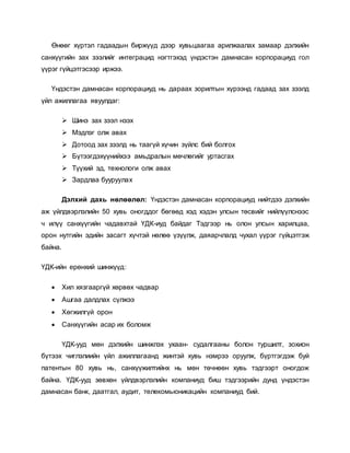Өнөөг хүртэл гадаадын биржүүд дээр хувьцаагаа арилжаалах замаар дэлхийн
санхүүгийн зах зээлийг интеграцид нэгтгэхэд үндэстэн дамнасан корпорациуд гол
үүрэг гүйцэтгэсээр иржээ.
Үндэстэн дамнасан корпорациуд нь дараах зорилтын хүрээнд гадаад зах зээлд
үйл ажиллагаа явуулдаг:
 Шинэ зах зээл нээх
 Мэдлэг олж авах
 Дотоод зах зээлд нь таагүй хүчин зүйлс бий болгох
 Бүтээгдэхүүнийхээ амьдралын мөчлөгийг уртасгах
 Түүхий эд, технологи олж авах
 Зардлаа бууруулах
Дэлхий дахь нөлөөлөл: Үндэстэн дамнасан корпорациуд нийтдээ дэлхийн
аж үйлдвэрлэлийн 50 хувь оногддог бөгөөд хэд хэдэн улсын төсвийг нийлүүлснээс
ч илүү санхүүгийн чадавхтай ҮДК-иуд байдаг Тэдгээр нь олон улсын харилцаа,
орон нутгийн эдийн засагт хүчтэй нөлөө үзүүлж, даяарчлалд чухал үүрэг гүйцэтгэж
байна.
ҮДК-ийн ерөнхий шинжүүд:
 Хил хязгааргүй хөрвөх чадвар
 Ашгаа далдлах сүлжээ
 Хөгжилгүй орон
 Санхүүгийн асар их боломж
ҮДК-ууд мөн дэлхийн шинжлэх ухаан- судалгааны болон туршилт, зохион
бүтээх чиглэлиийн үйл ажиллагаанд жинтэй хувь нэмрээ оруулж, бүртгэгдэж буй
патентын 80 хувь нь, санхүүжилтийнх нь мөн төчнөөн хувь тэдгээрт оногдож
байна. ҮДК-ууд зөвхөн үйлдвэрлэлийн компаниуд биш тэдгээрийн дунд үндэстэн
дамнасан банк, даатгал, аудит, телекомьюникацийн компаниуд бий.
 