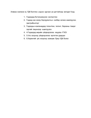 Аливаа компани нь ҮДК болтлоо үндсэн зургаан үе шаттайгаар хөгждөг.Үүнд:
1. Гадаадад бүтээгдэхүүнээ экспортлох
2. Гадаад зах зээлд борлуулалтын салбар нэгжээ ажиллуулах
/дистрибьютор/
3. Гадаадын компаниудад know-how, патент, барааны тэмдэг
зэргийг лицензээр ашиглуулах
4. 4.Гадаадад өөрийн үйлдвэрлэлээ явуулах /ГХО/
5. 5.Улс хооронд үйлдвэрлэлээ өргөтгөн удирдах
6. 6.Хөрөнгийг улс хооронд эзэмших буюу ҮДК болох
 