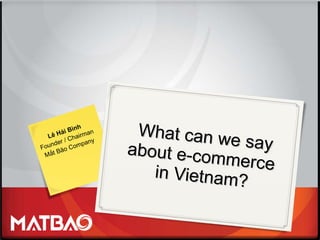 What can we say about e-commerce  in Vietnam? Lê Hải Bình Founder / Chairman Mắt Bão Company 