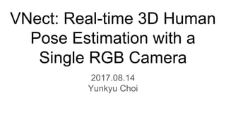 VNect: Real-time 3D Human
Pose Estimation with a
Single RGB Camera
2017.08.14
Yunkyu Choi
 