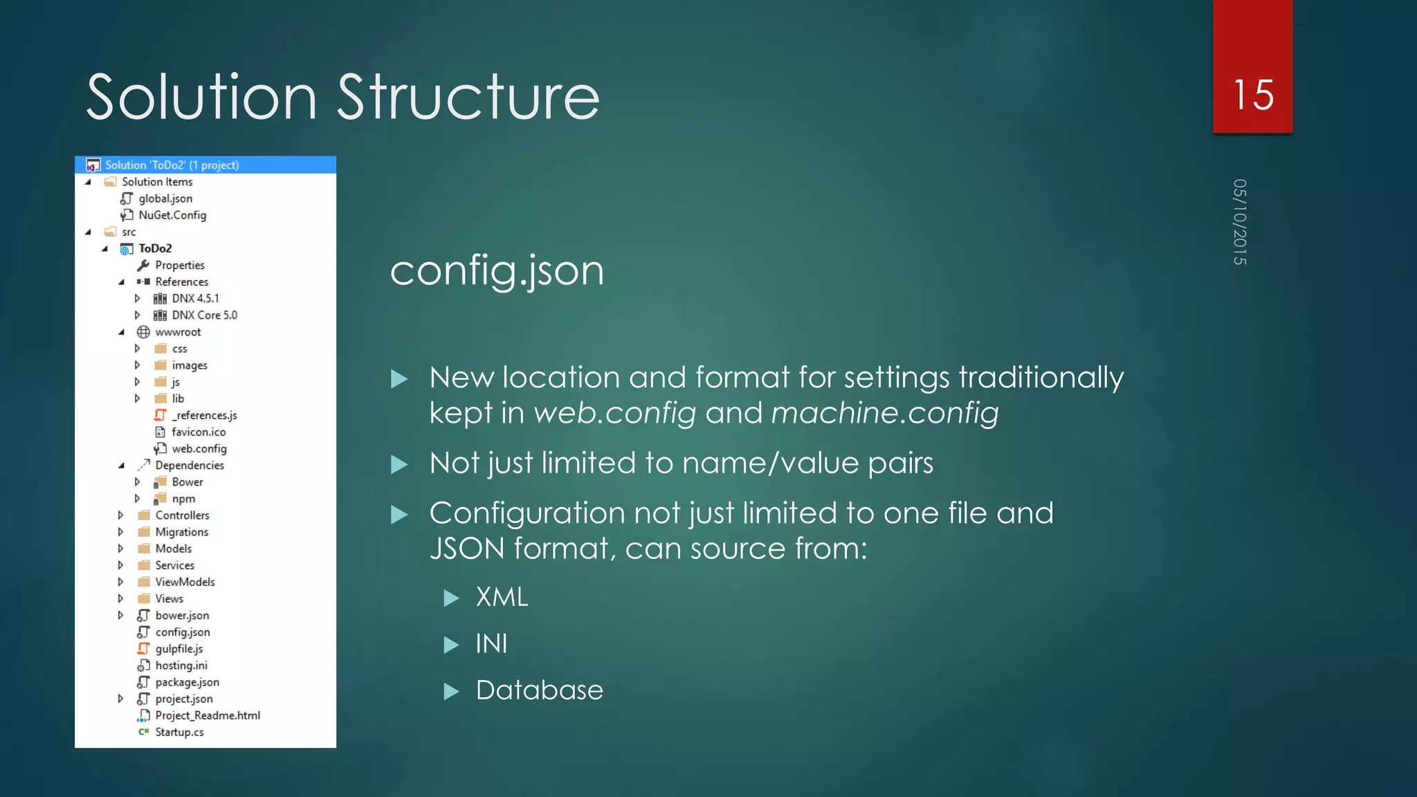 Solution Structure
config.json
 New location and format for settings traditionally
kept in web.config and machine.config
 Not just limited to name/value pairs
 Configuration not just limited to one file and
JSON format, can source from:
 XML
 INI
 Database
15
 