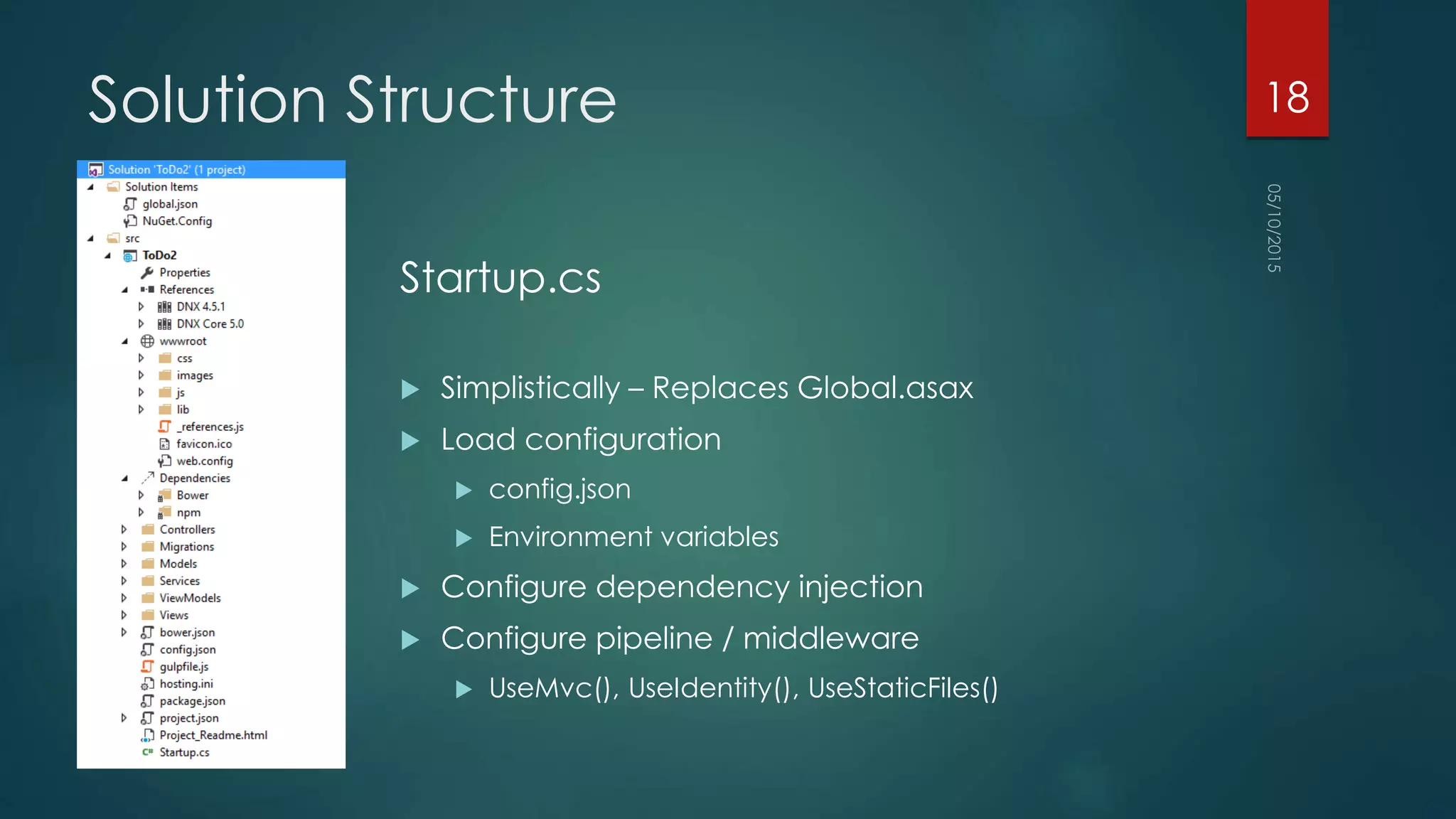 Solution Structure
Startup.cs
 Simplistically – Replaces Global.asax
 Load configuration
 config.json
 Environment variables
 Configure dependency injection
 Configure pipeline / middleware
 UseMvc(), UseIdentity(), UseStaticFiles()
18
 