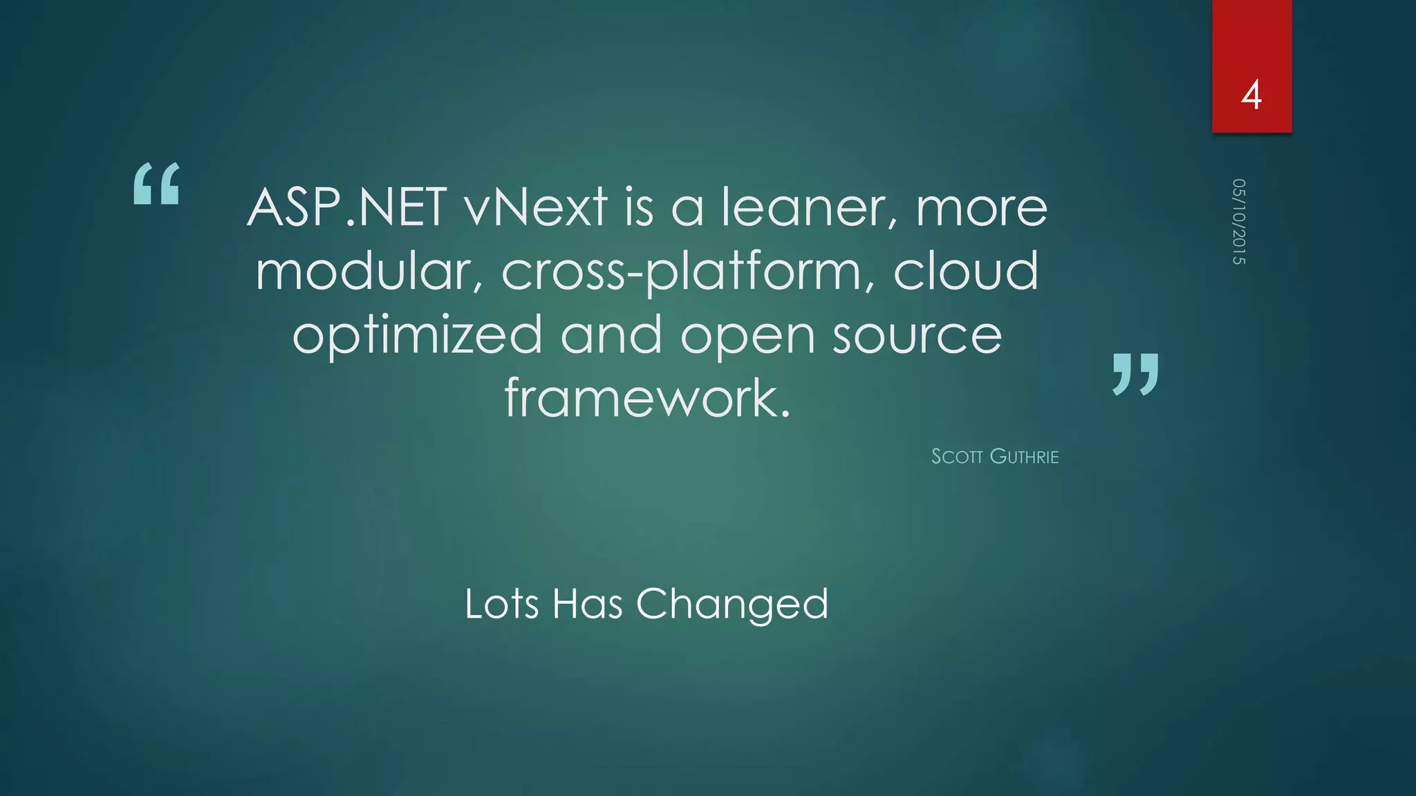 “
”
ASP.NET vNext is a leaner, more
modular, cross-platform, cloud
optimized and open source
framework.
SCOTT GUTHRIE
Lots Has Changed
4
 