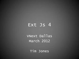Ext Js 4

VNext Dallas
 March 2012

 Tim Jones
 