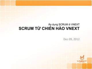 Áp dụng SCRUM ở VNEXT
SCRUM TỪ CHIẾN HÀO VNEXT

                     Dec 09, 2012




                                    1
 
