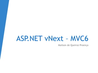 ASP.NET vNext – MVC6
Mailson de Queiroz Proença
 