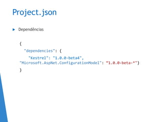 Project.json
 Dependências
{
"dependencies": {
"Kestrel": "1.0.0-beta4",
"Microsoft.AspNet.ConfigurationModel": “1.0.0-beta-*"}
}
 