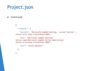 Project.json
 Commands
{
"commands": {
"kestrel": "Microsoft.AspNet.Hosting --server Kestrel --
server.urls http://localhost:5004",
"web": "Microsoft.AspNet.Hosting
server.name=Microsoft.AspNet.Server.WebListener
server.urls=http://localhost:5001",
"test": "Xunit.KRunner"
}
}
 