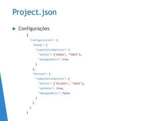 Project.json
 Configurações
{
"configurations": {
"Debug": {
"compilationOptions": {
"define": ["DEBUG", "TRACE"],
"debugSymbols": true
}
},
"Release": {
"compilationOptions": {
"define": ["RELEASE", "TRACE"],
"optimize": true,
"debugSymbols": false
}
}
}
}
 