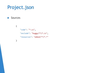 Project.json
 Sources
{
"code": "*.cs",
"exclude": "buggy/**/*.cs",
"resources": "embed/**/*.*"
}
 
