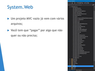 System.Web
 Um projeto MVC vazio já vem com vários
arquivos;
 Você tem que “pagar” por algo que não
quer ou não precisa;
 