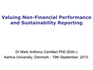 Valuing Non-Financial Performance
and Sustainability Reporting
Dr Mark Anthony Camilleri PhD (Edin.)
Aarhus University, Denmark - 19th September, 2013.
 
