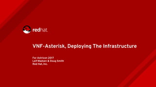 For Astricon 2017
Leif Madsen & Doug Smith
Red Hat, Inc.
VNF-Asterisk, Deploying The Infrastructure
 