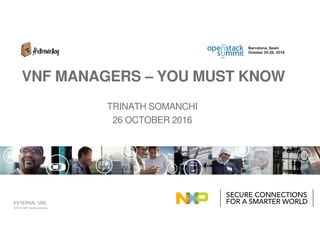 EXTERNAL USE
TRINATH SOMANCHI
26 OCTOBER 2016
VNF MANAGERS – YOU MUST KNOW
©2015 NXP Semiconductors
Barcelona, Spain
October 25-28, 2016
 