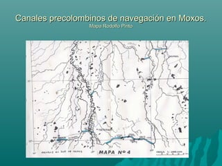 Canales precolombinos de navegación en Moxos.Canales precolombinos de navegación en Moxos.
Mapa Rodolfo PintoMapa Rodolfo Pinto
 