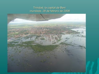 Trinidad, la capital de BeniTrinidad, la capital de Beni
inundada. 28 de febrero de 2008inundada. 28 de febrero de 2008
 