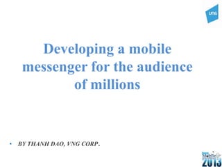 Developing a mobile
messenger for the audience
of millions
• BY THANH DAO, VNG CORP.
 