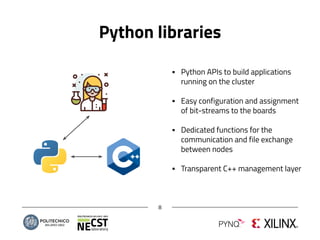 Python libraries
8
▪ Python APIs to build applications
running on the cluster
▪ Easy configuration and assignment
of bit-streams to the boards
▪ Dedicated functions for the
communication and file exchange
between nodes
▪ Transparent C++ management layer
 
