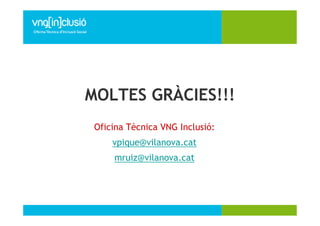 7




MOLTES GRÀCIES!!!
 Oficina Tècnica VNG Inclusió:
     vpique@vilanova.cat
     mruiz@vilanova.cat
 