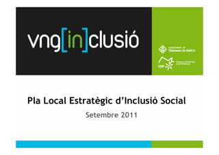 1




Pla Local Estratègic d’Inclusió Social
             Setembre 2011
 