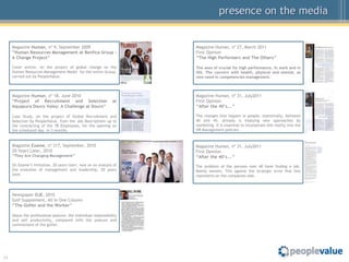 presence on the media


     Magazine Human, nº 9, September 2009                            Magazine Human, nº 27, March 2011
     ”Human Resources Management at Benfica Group –                  First Opinion
     A Change Project”                                               “The High Performers and The Others”

     Cover article, on the project of global change on the           The axes of crucial for high performance, in work and in
     Human Resources Management Model for the entire Group,          life. The concern with health, physical and mental, as
     carried out by PeopleValue.                                     new need in competencies management.



     Magazine Human, nº 18, June 2010                                Magazine Human, nº 31, July2011
     “Project of Recruitment and Selection                     at    First Opinion
     Aquapura Douro Valey: A Challenge at Douro”                     “After the 40’s...”

     Case Study, on the project of Global Recruitment and            The changes that happen in people, statistically, between
     Selection by PeopleValue, from the Job Descriptions up to       40 and 45, already is implying new approaches by
     the contracting of the 78 Employees, for the opening on         marketing. It is essential to incorporate this reality into the
     the scheduled day. In 3 months.                                 HR Management policies.



     Magazine Exame, nº 317, September, 2010                         Magazine Human, nº 31, July2011
     20 Years Later, 2010                                            First Opinion
     “They Are Changing Management”                                  “After the 40’s...”
     On Exame’s invitation, 20 years later, now on an analysis of    The problem of the persons over 40 have finding a job.
     the evolution of management and leadership, 20 years            Mainly women. This against the strategic error that this
     later.                                                          represents on the companies side.



     Newspaper OJE, 2010
     Golf Supplement, All In One Column
     “The Golfer and the Worker”

     About the professional posture, the individual responsibility
     and self productivity, compared with the posture and
     commitment of the golfer.




11
 