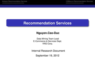 Amazon Recommendation Services 123Mua.vn Recommendation Services
Recommendation Services
Nguyen.Cao-Duc
Data Mining Team Lead
E-Commerce & Services Dept.
VNG Corp.
Internal Research Document
September 19, 2012
 