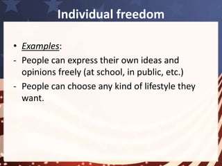 Self-reliance 
• A result of individual freedom => rely on 
themselves or lose freedom. 
• Example: 
By the age of 18 or 21 => independence from 
parents 
 part-time jobs => pay for cost of attending 
colleague 
 improving: “stand on their own feet” – be 
independent and manage their live without help 
of other 
 