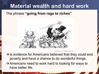 Material wealth and hard work 
These immigrants managed to create a good life 
for themselves 
• Have strong economic and family networks 
• Adapt to American business and society. 
 how people can succeed through hard work, 
and all people have the potential to live happily 
 