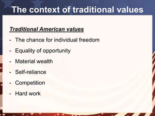 Outline 
• The context of traditional American values 
• Individual freedom and self-reliance 
• Equality of opportunity and competition 
• Material wealth and hard work 
 