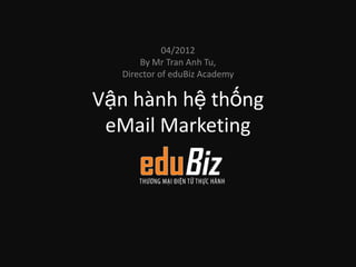 04/2012
      By Mr Tran Anh Tu,
  Director of eduBiz Academy

Vận hành hệ thống
 eMail Marketing
 