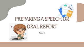 PREPARING A SPEECH OR
ORAL REPORT
Topic 4.
 