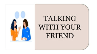 TALKING
WITH YOUR
FRIEND
 