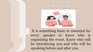 V
It is something basic or essential for
every speaker to know who is
organizing the event. Know who will
be introducing you and who will be
speaking before and after you.
 