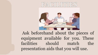 V
Ask beforehand about the pieces of
equipment available for you. These
facilities should match the
presentation aids that you will use.
 