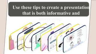 Use these tips to create a presentation
that is both informative and
interesting:
 