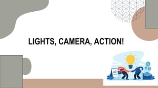 LIGHTS, CAMERA, ACTION!
 