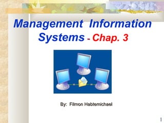 1
Management Information
Systems -- Chap. 3
By: Filmon HabtemichaelBy: Filmon Habtemichael
 