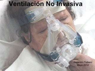 Ventilación No Invasiva




                    Alejandro Toibero
                       Mayo 2012
 