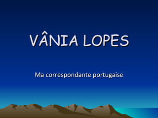 VÂNIA LOPES Ma correspondante portugaise 