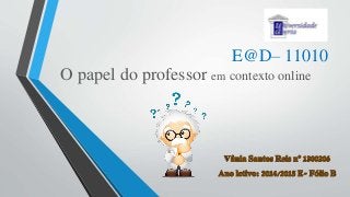 O papel do professor em contexto online
E@D– 11010
 