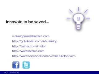 Innovate to be saved...


       v.nikolopoulos@intelen.com
       http://gr.linkedin.com/in/vnikolop
       http://twitte...