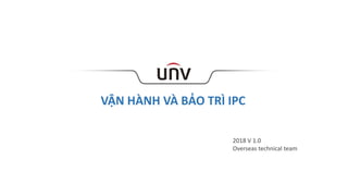 VẬN HÀNH VÀ BẢO TRÌ IPC
2018 V 1.0
Overseas technical team
 