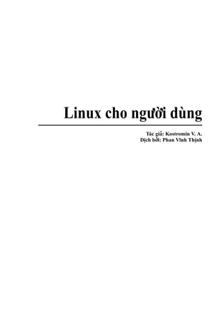 Linux cho nguo’i dùng
             ’`
                     ’
              Tác gia: Kostromin V. A.
                  ’’
           Dich boi: Phan Vınh Thinh
                            ˜
            ˙                     ˙
 