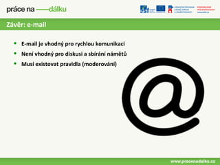 Závěr: e-mail

  •   E-mail je vhodný pro rychlou komunikaci
  •   Není vhodný pro diskusi a sbírání námětů
  •   Musí existovat pravidla (moderování)
 