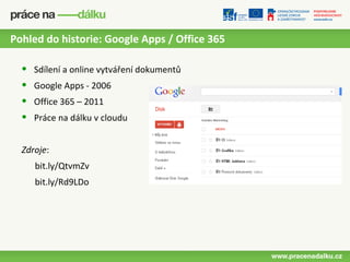 Pohled do historie: Google Apps / Office 365

  •   Sdílení a online vytváření dokumentů
  •   Google Apps - 2006
  •   Office 365 – 2011
  •   Práce na dálku v cloudu


  Zdroje:
      bit.ly/QtvmZv
      bit.ly/Rd9LDo
 