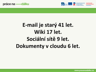 E-mail je starý 41 let.
       Wiki 17 let.
    Sociální sítě 9 let.
Dokumenty v cloudu 6 let.
 