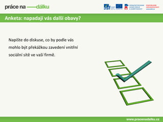 Anketa: napadají vás další obavy?


 Napište do diskuse, co by podle vás
 mohlo být překážkou zavedení vnitřní
 sociální sítě ve vaší firmě.
 