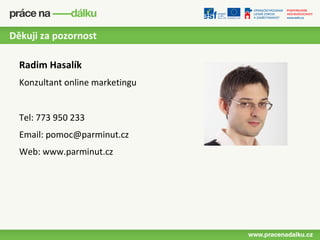 Děkuji za pozornost

  Radim Hasalík
  Konzultant online marketingu


  Tel: 773 950 233
  Email: pomoc@parminut.cz
  Web: www.parminut.cz
 